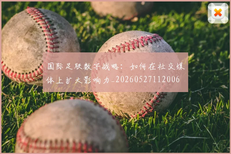 国际足联数字战略:如何在社交媒体上扩大影响力_20260527112006
