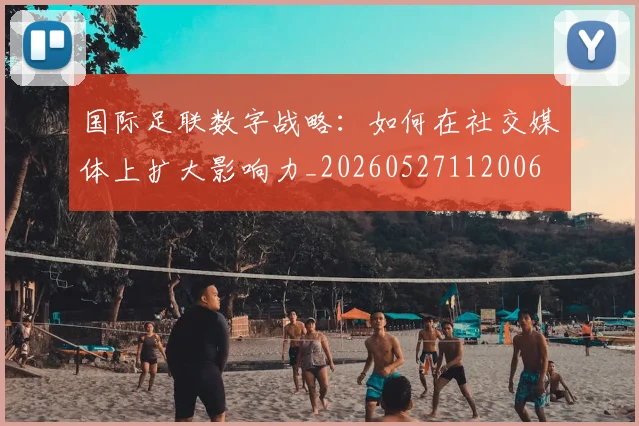 国际足联数字战略：如何在社交媒体上扩大影响力_20260527112006