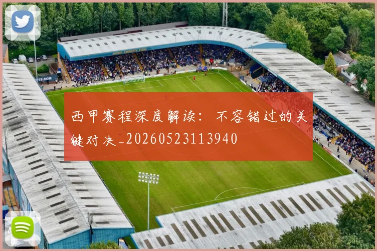 西甲赛程深度解读:不容错过的关键对决_20260523113940