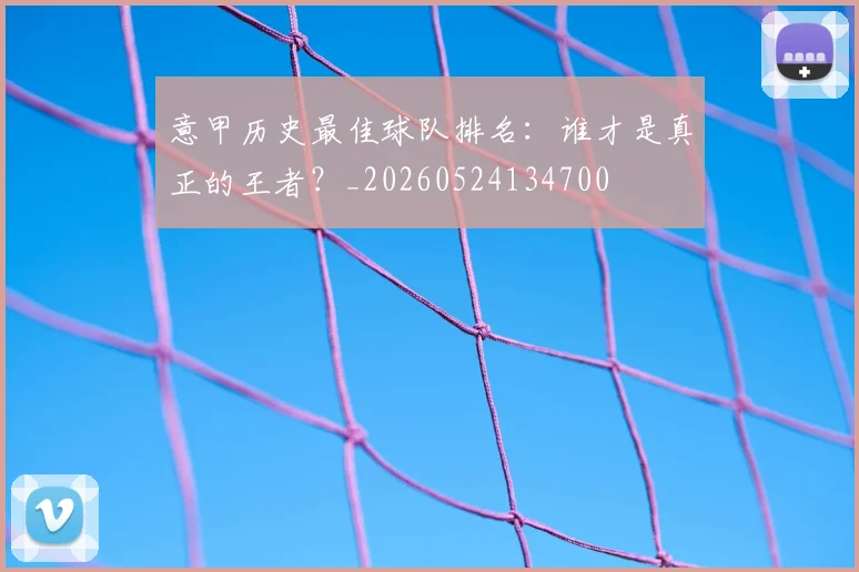 意甲历史最佳球队排名:谁才是真正的王者?_20260524134700