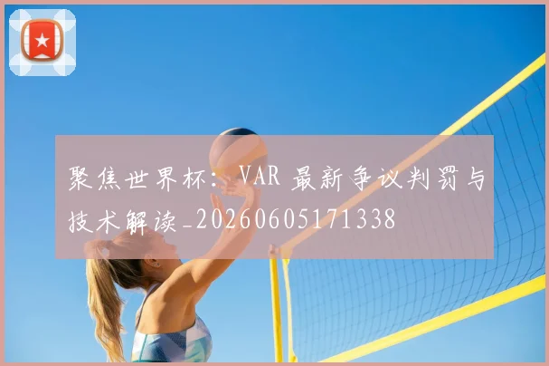 聚焦世界杯：VAR 最新争议判罚与技术解读_20260605171338