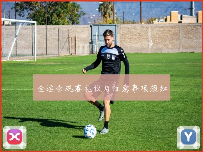 全运会观赛礼仪与注意事项须知