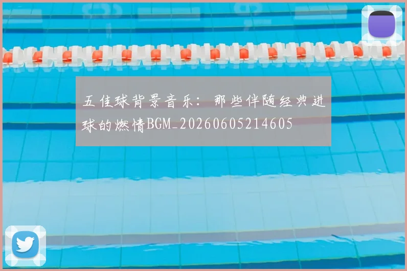 五佳球背景音乐:那些伴随经典进球的燃情BGM_20260605214605