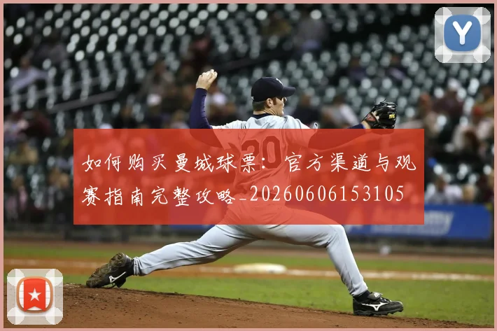 如何购买曼城球票:官方渠道与观赛指南完整攻略_20260606153105
