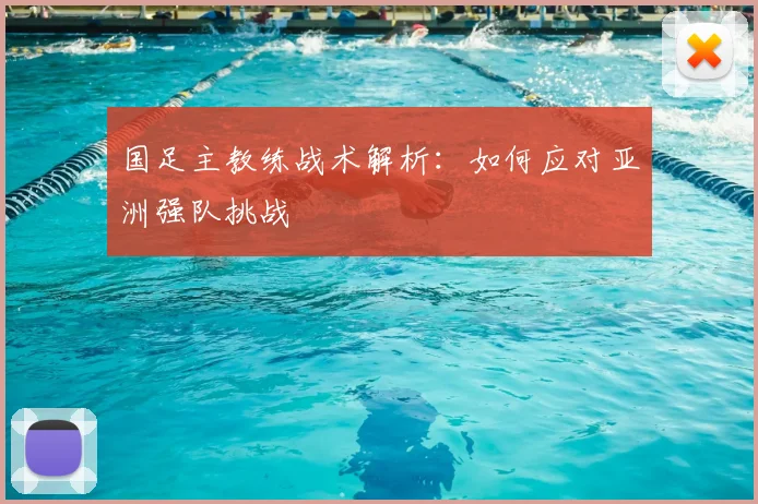 国足主教练战术解析:如何应对亚洲强队挑战