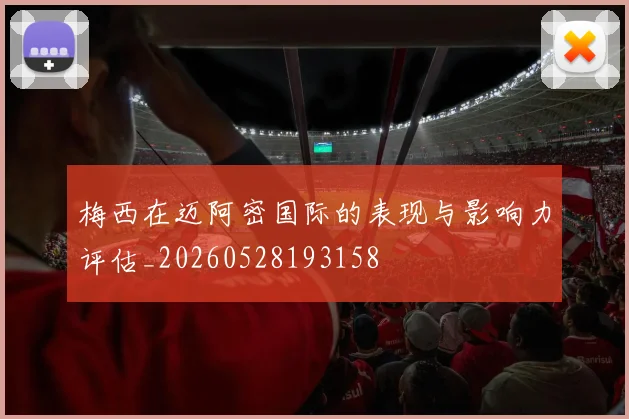 梅西在迈阿密国际的表现与影响力评估_20260528193158