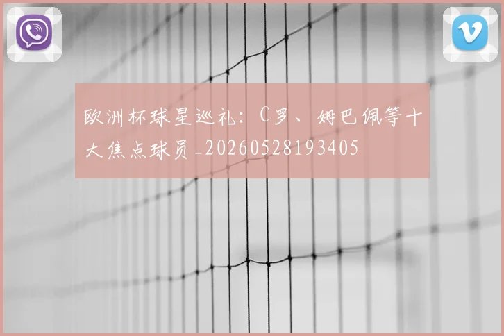 欧洲杯球星巡礼:C罗、姆巴佩等十大焦点球员_20260528193405