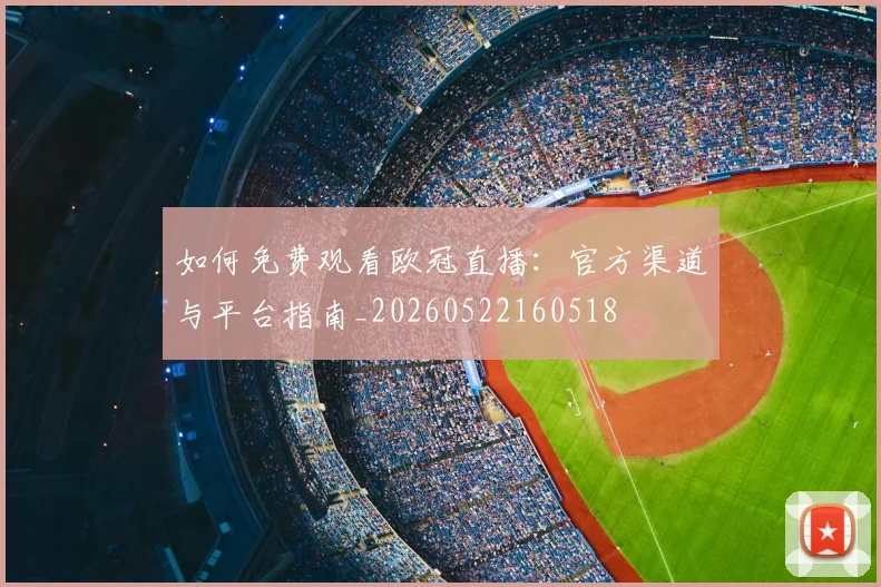 如何免费观看欧冠直播:官方渠道与平台指南_20260522160518