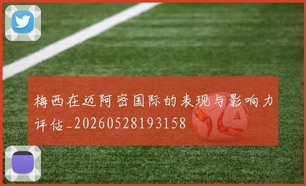 梅西在迈阿密国际的表现与影响力评估_20260528193158
