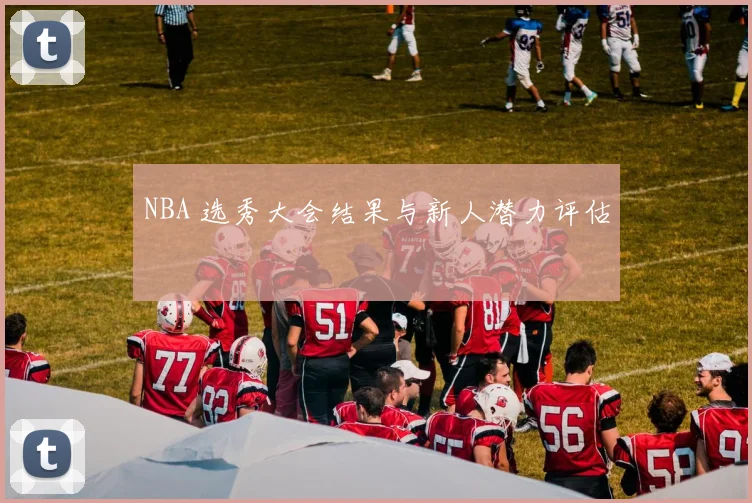 NBA 选秀大会结果与新人潜力评估