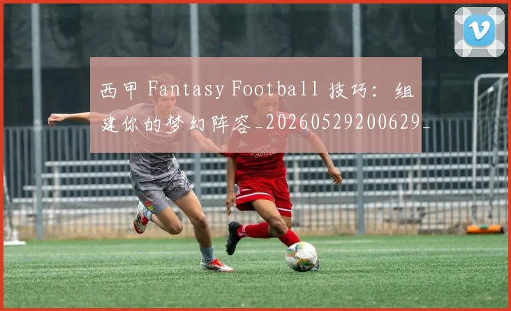 西甲 Fantasy Football 技巧:组建你的梦幻阵容_20260529200629_20260703181832
