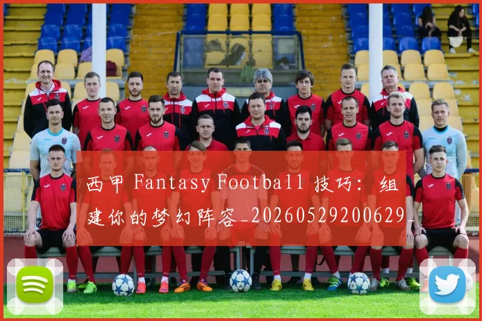 西甲 Fantasy Football 技巧:组建你的梦幻阵容_20260529200629_20260703181832