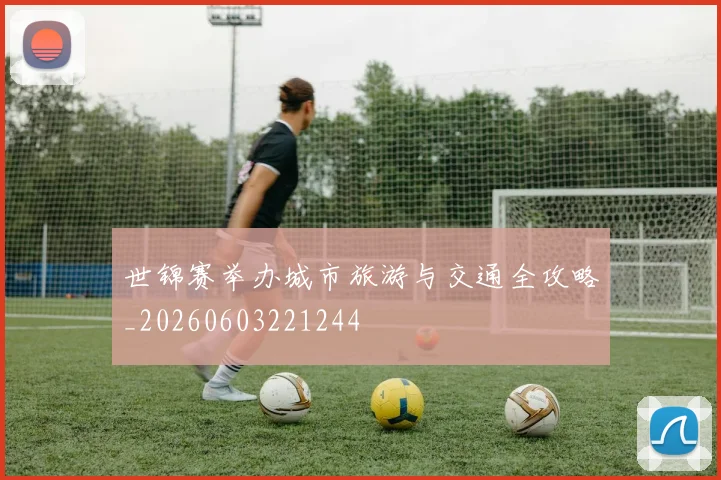 世锦赛举办城市旅游与交通全攻略_20260603221244