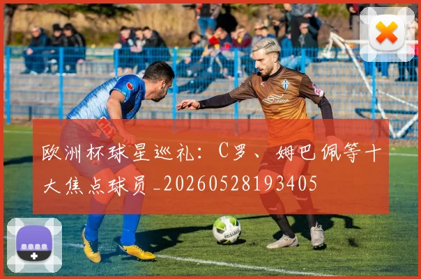 欧洲杯球星巡礼:C罗、姆巴佩等十大焦点球员_20260528193405