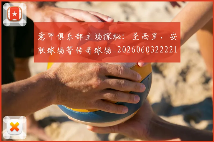 意甲俱乐部主场探秘：圣西罗、安联球场等传奇球场_20260603222215