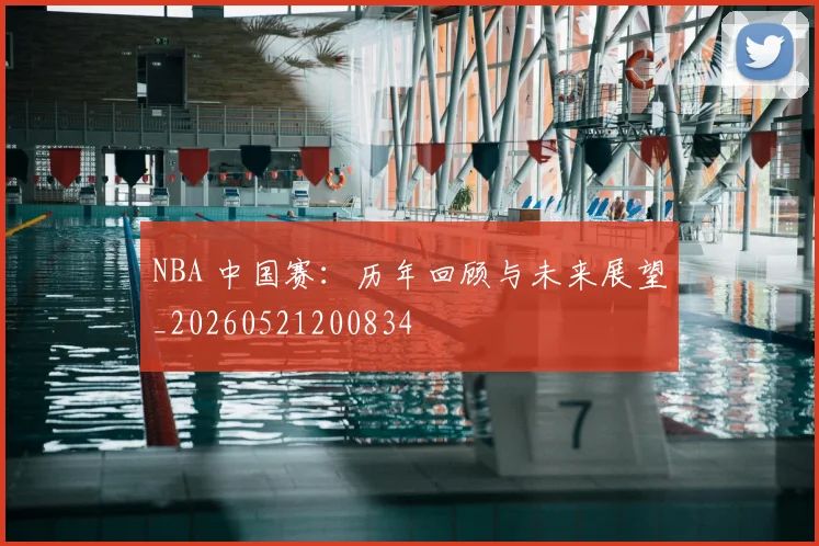 NBA 中国赛：历年回顾与未来展望_20260521200834
