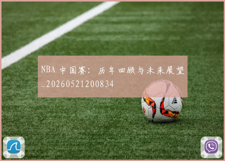 NBA 中国赛：历年回顾与未来展望_20260521200834