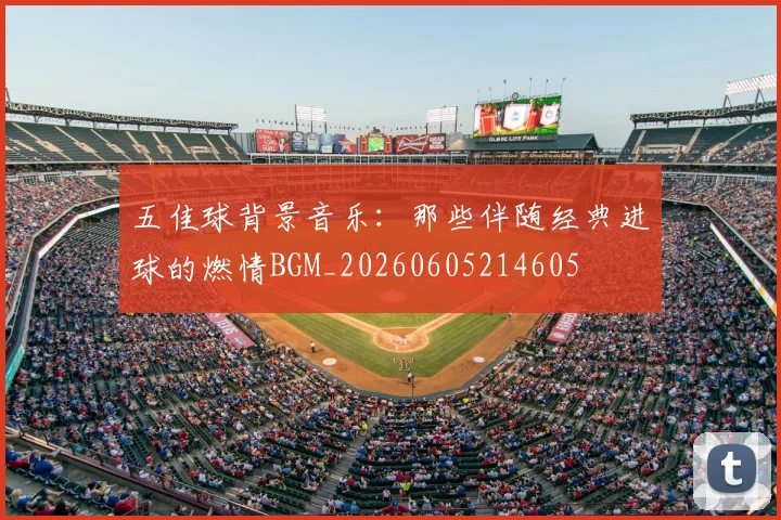五佳球背景音乐:那些伴随经典进球的燃情BGM_20260605214605