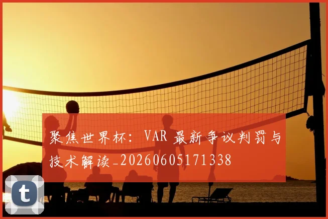 聚焦世界杯:VAR 最新争议判罚与技术解读_20260605171338