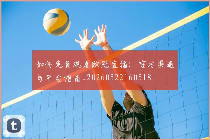 如何免费观看欧冠直播:官方渠道与平台指南_20260522160518